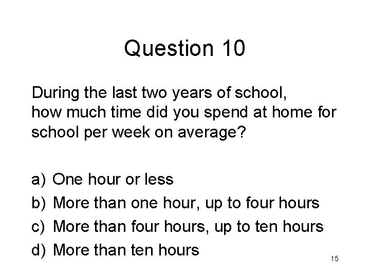 Question 10 During the last two years of school, how much time did you