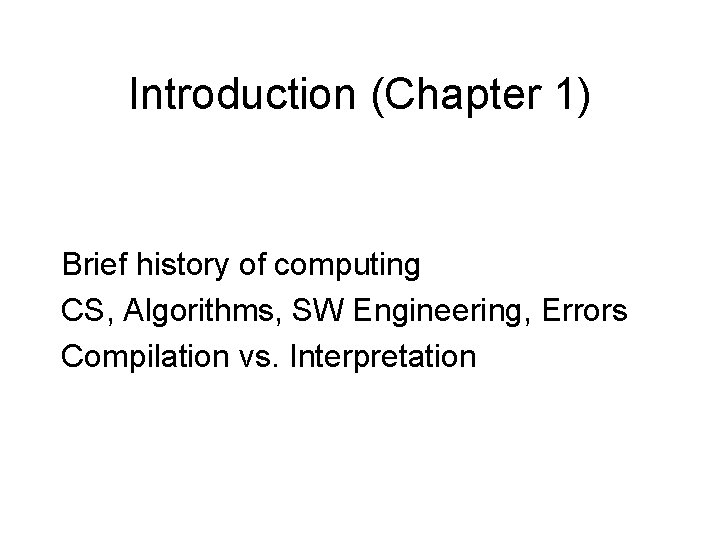 Introduction (Chapter 1) Brief history of computing CS, Algorithms, SW Engineering, Errors Compilation vs.