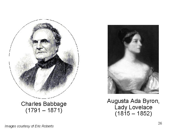 Charles Babbage (1791 – 1871) Images courtesy of Eric Roberts Augusta Ada Byron, Lady