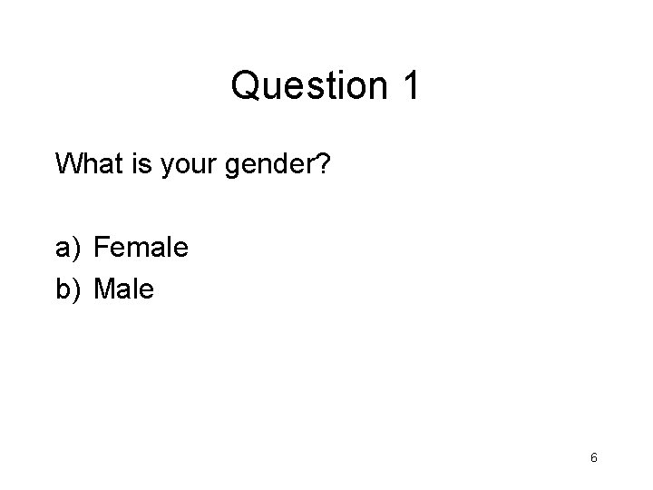 Question 1 What is your gender? a) Female b) Male 6 