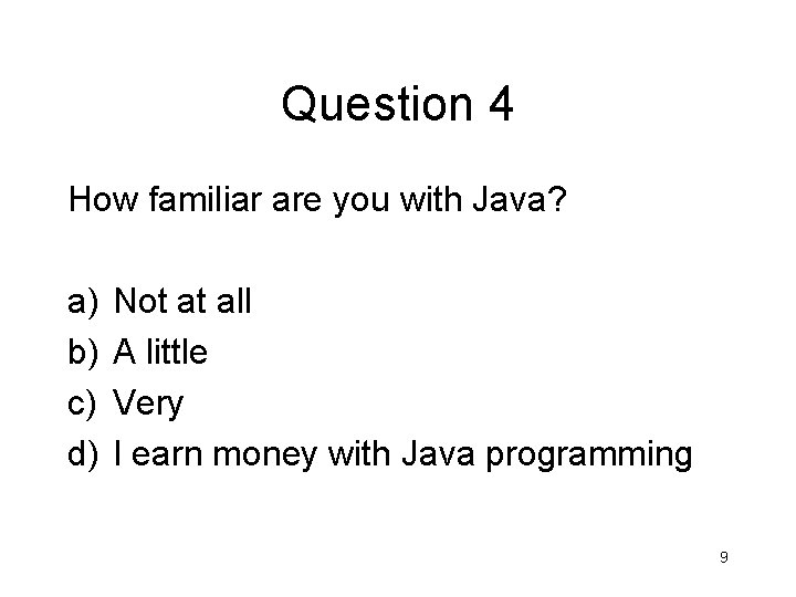 Question 4 How familiar are you with Java? a) b) c) d) Not at