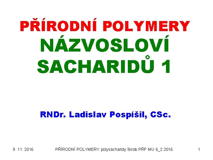 PŘÍRODNÍ POLYMERY NÁZVOSLOVÍ SACHARIDŮ 1 RNDr. Ladislav Pospíšil, CSc. 9. 11. 2016 PŘÍRODNÍ POLYMERY
