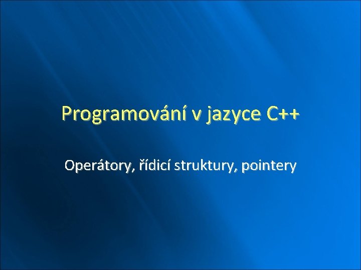 Programování v jazyce C++ Operátory, řídicí struktury, pointery 