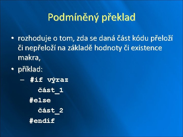 Podmíněný překlad • rozhoduje o tom, zda se daná část kódu přeloží či nepřeloží