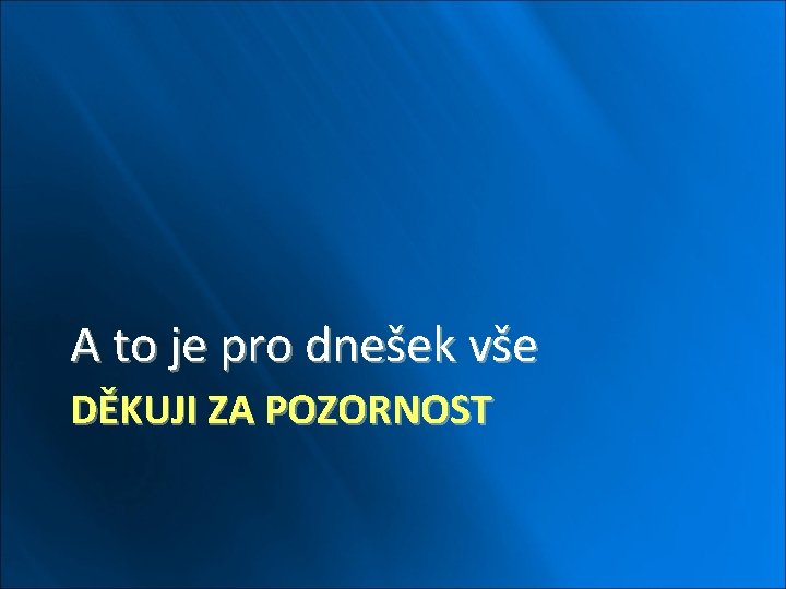 A to je pro dnešek vše DĚKUJI ZA POZORNOST 