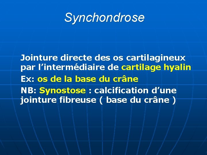 Synchondrose Jointure directe des os cartilagineux par l’intermédiaire de cartilage hyalin Ex: os de