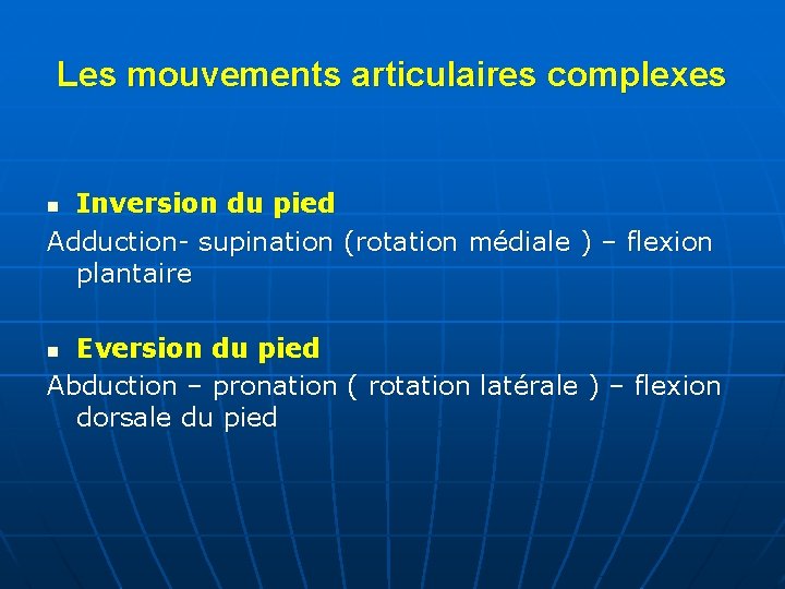 Les mouvements articulaires complexes Inversion du pied Adduction- supination (rotation médiale ) – flexion