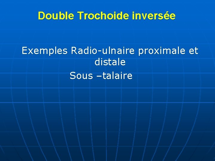 Double Trochoide inversée Exemples Radio-ulnaire proximale et distale Sous –talaire 