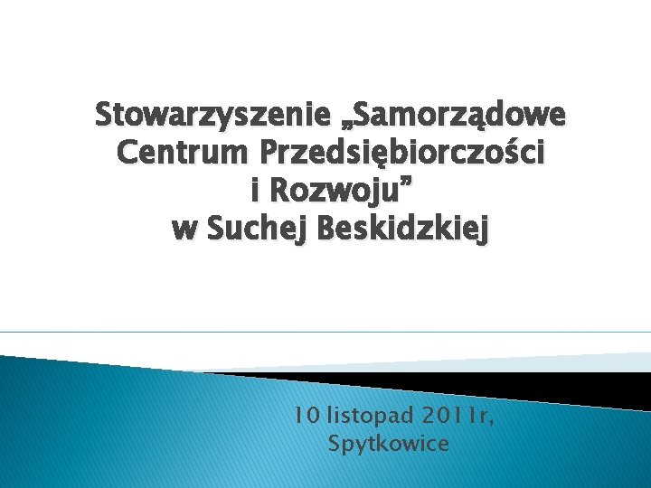 Stowarzyszenie „Samorządowe Centrum Przedsiębiorczości i Rozwoju” w Suchej Beskidzkiej 10 listopad 2011 r, Spytkowice