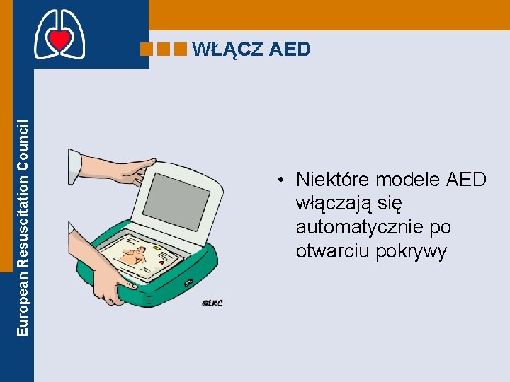 European Resuscitation Council WŁĄCZ AED • Niektóre modele AED włączają się automatycznie po otwarciu