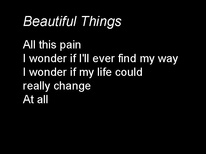 Beautiful Things All this pain I wonder if I'll ever find my way I