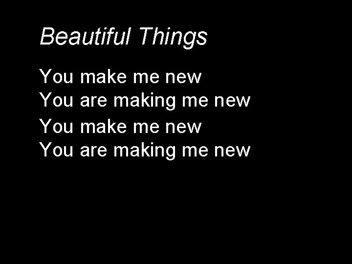 Beautiful Things You make me new You are making me new 