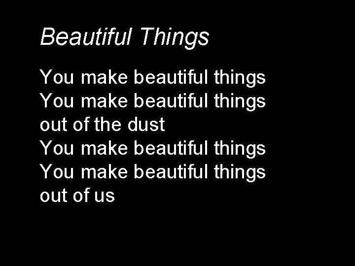 Beautiful Things You make beautiful things out of the dust You make beautiful things