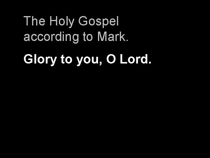 The Holy Gospel according to Mark. Glory to you, O Lord. 