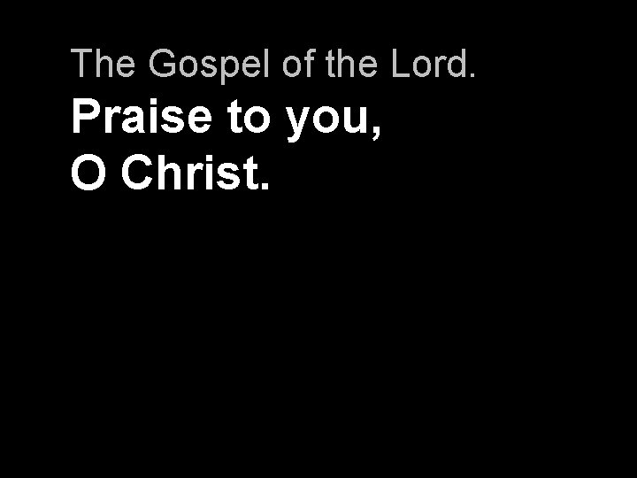 The Gospel of the Lord. Praise to you, O Christ. 