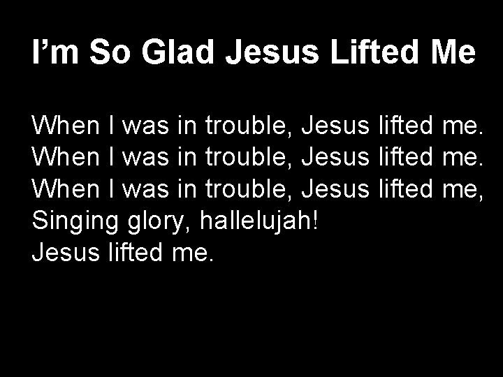 I’m So Glad Jesus Lifted Me When I was in trouble, Jesus lifted me,