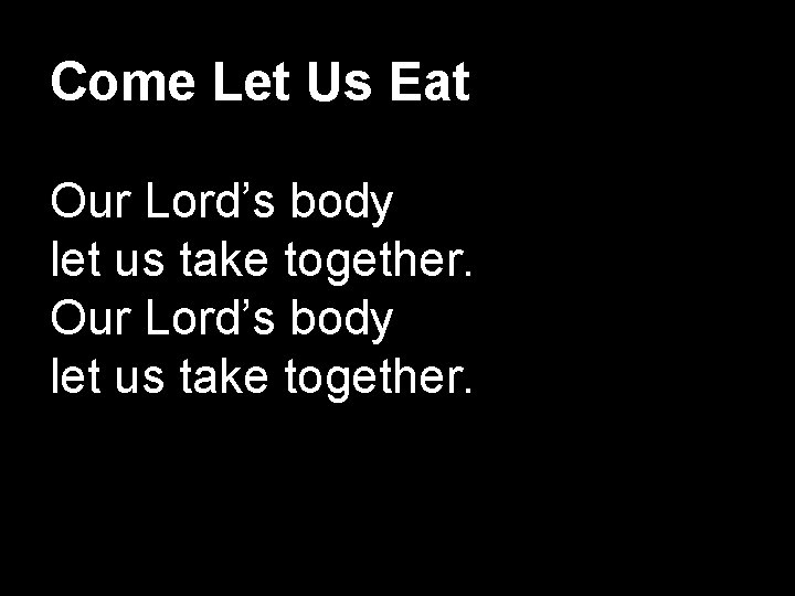 Come Let Us Eat Our Lord’s body let us take together. 