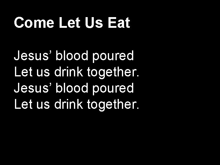 Come Let Us Eat Jesus’ blood poured Let us drink together. 