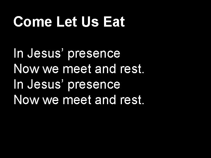 Come Let Us Eat In Jesus’ presence Now we meet and rest. 