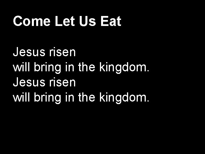 Come Let Us Eat Jesus risen will bring in the kingdom. 