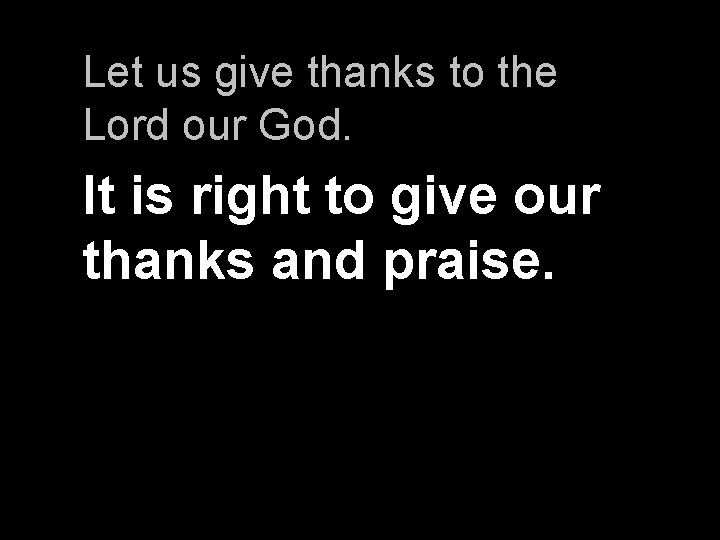 Let us give thanks to the Lord our God. It is right to give