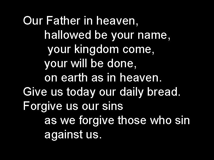 Our Father in heaven, hallowed be your name, your kingdom come, your will be