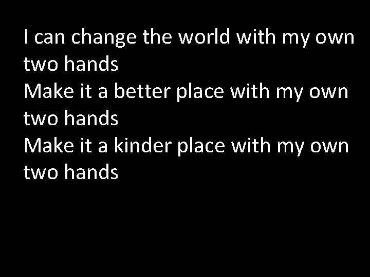 I can change the world with my own two hands Make it a better