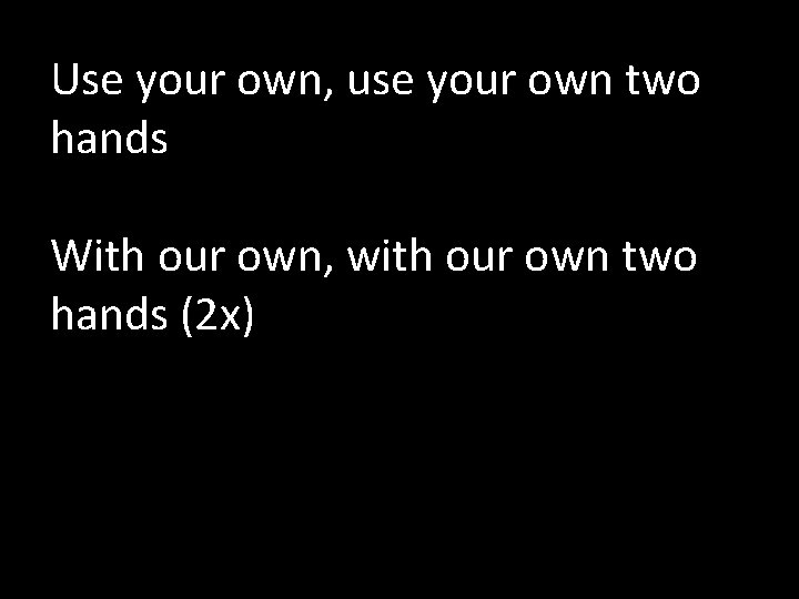 Use your own, use your own two hands With our own, with our own