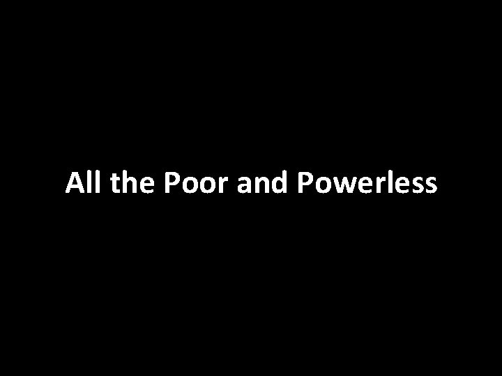 All the Poor and Powerless 