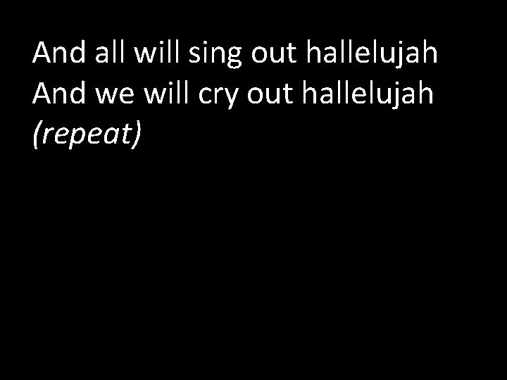 And all will sing out hallelujah And we will cry out hallelujah (repeat) 