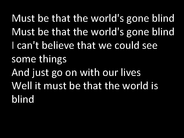 Must be that the world's gone blind I can't believe that we could see