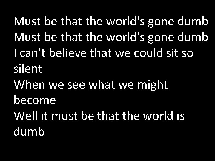 Must be that the world's gone dumb I can't believe that we could sit