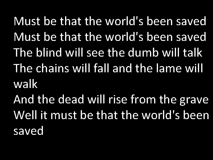 Must be that the world's been saved The blind will see the dumb will