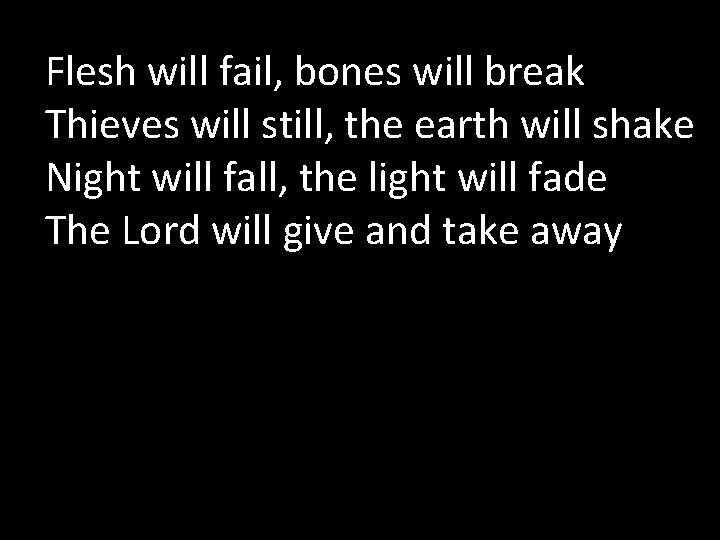 Flesh will fail, bones will break Thieves will still, the earth will shake Night