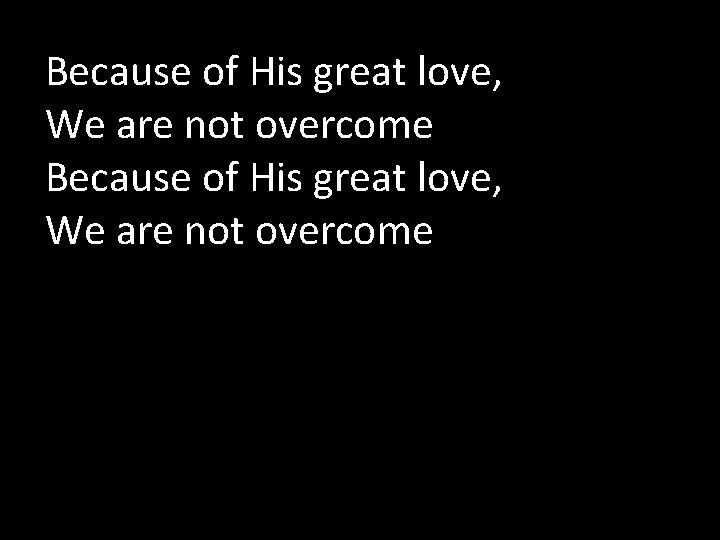 Because of His great love, We are not overcome 