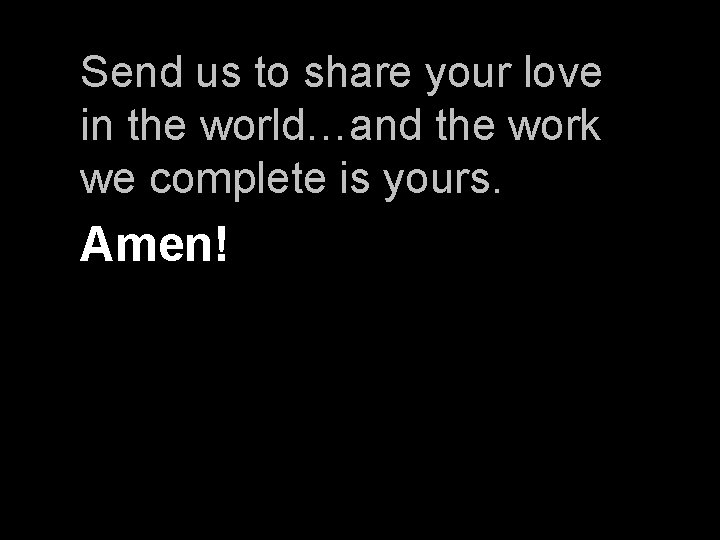 Send us to share your love in the world…and the work we complete is