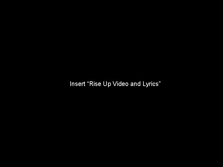 Insert “Rise Up Video and Lyrics” 