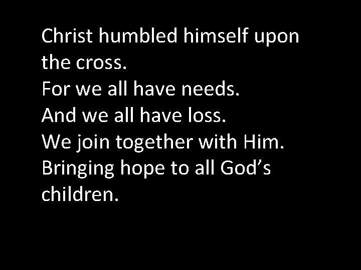 Christ humbled himself upon the cross. For we all have needs. And we all