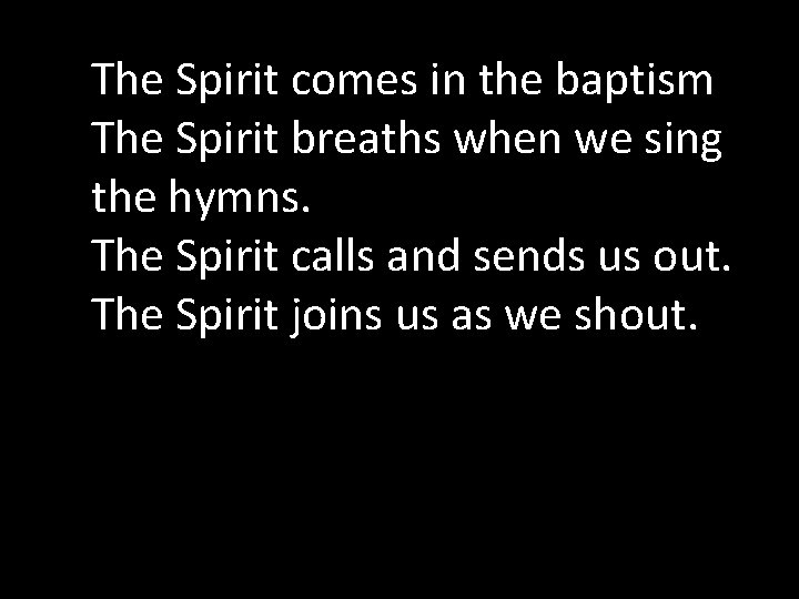 The Spirit comes in the baptism The Spirit breaths when we sing the hymns.