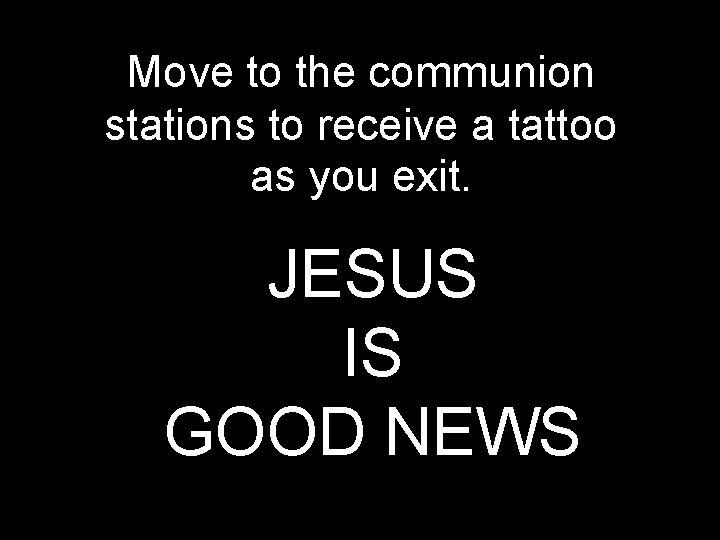 Move to the communion stations to receive a tattoo as you exit. JESUS IS