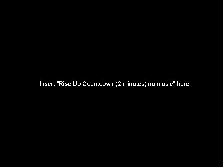 Insert “Rise Up Countdown (2 minutes) no music” here. 