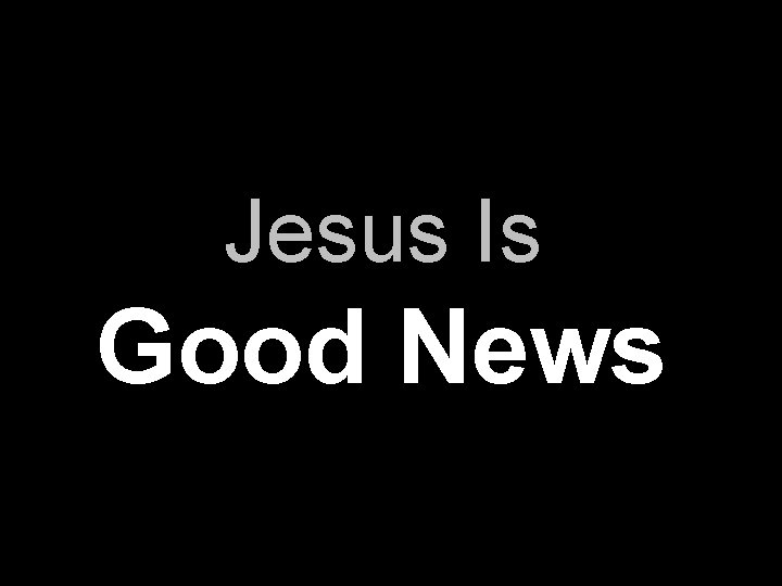 Jesus Is Good News 