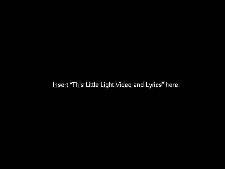 Insert “This Little Light Video and Lyrics” here. 