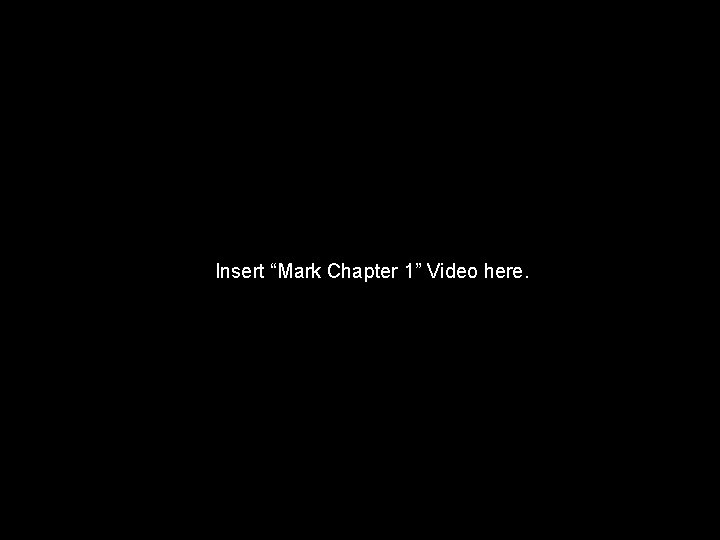 Insert “Mark Chapter 1” Video here. 
