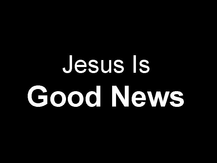 Jesus Is Good News 