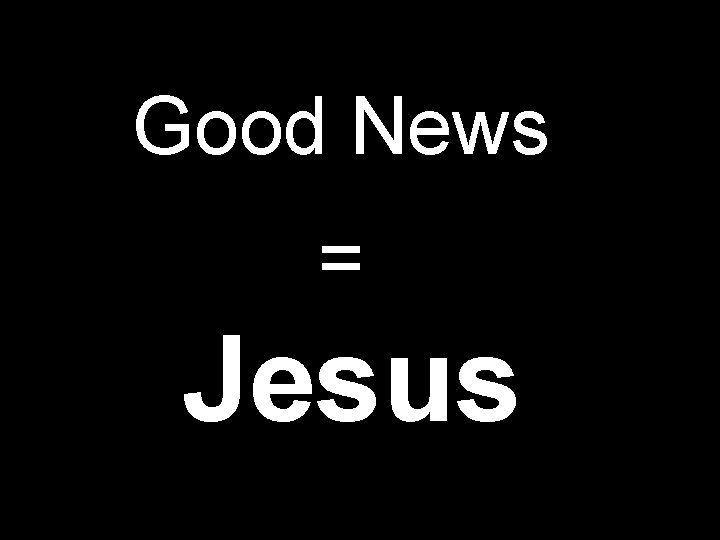 Good News = Jesus 