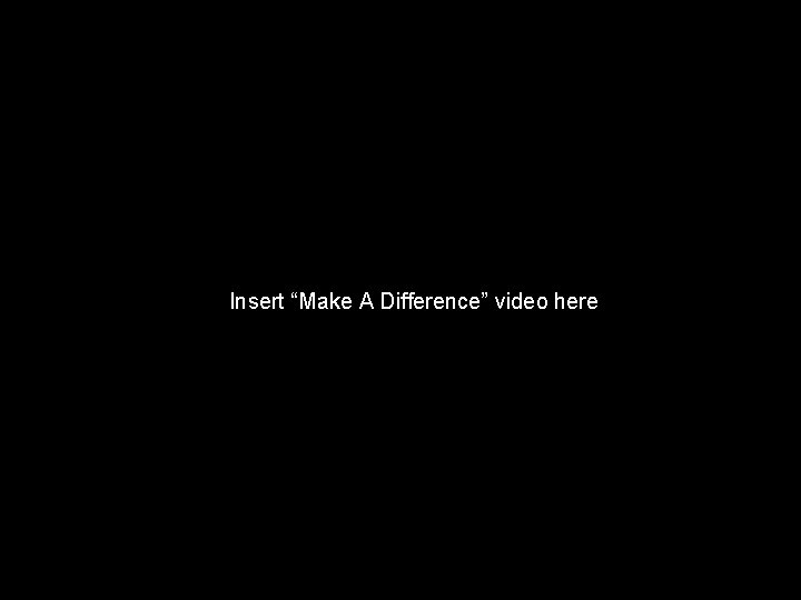 Insert “Make A Difference” video here 