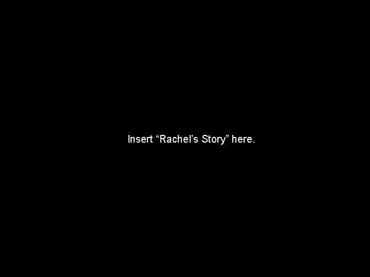 Insert “Rachel’s Story” here. 