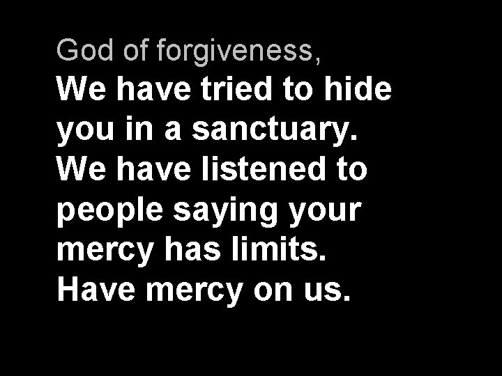 God of forgiveness, We have tried to hide you in a sanctuary. We have