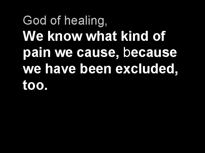 God of healing, We know what kind of pain we cause, because we have